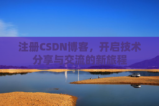 注册CSDN博客，开启技术分享与交流的新旅程